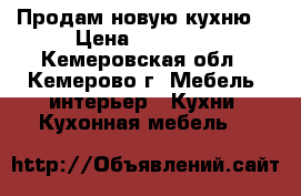 Продам новую кухню. › Цена ­ 13 000 - Кемеровская обл., Кемерово г. Мебель, интерьер » Кухни. Кухонная мебель   